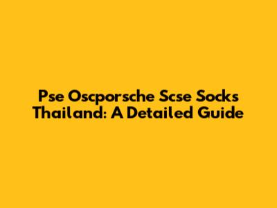 Pse Oscporsche Scse Socks Thailand: A Detailed Guide