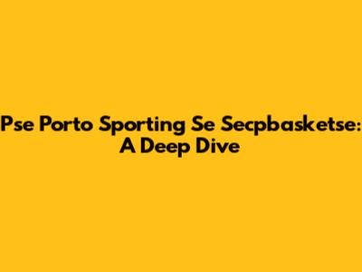 Pse Porto Sporting Se Secpbasketse: A Deep Dive