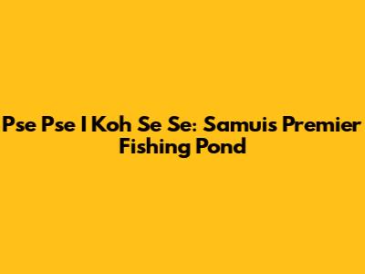 Pse Pse I Koh Se Se: Samui's Premier Fishing Pond