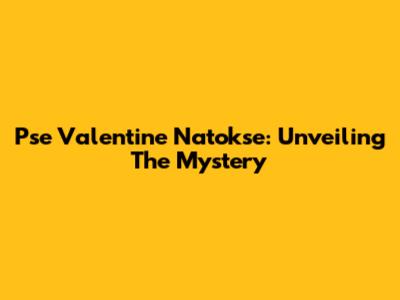 Pse Valentine Natokse: Unveiling The Mystery