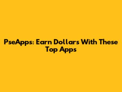 PseApps: Earn Dollars With These Top Apps