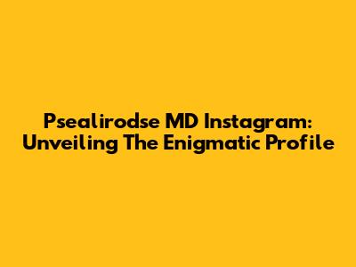Psealirodse MD Instagram: Unveiling The Enigmatic Profile