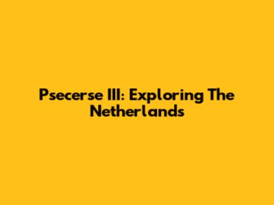 Psecerse III: Exploring The Netherlands