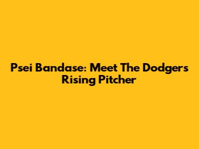 Psei Bandase: Meet The Dodgers' Rising Pitcher