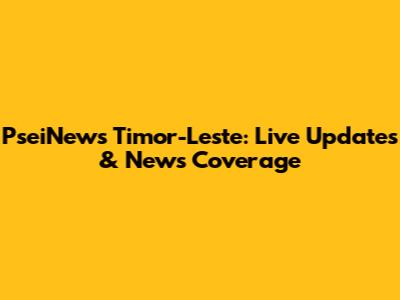 PseiNews Timor-Leste: Live Updates & News Coverage