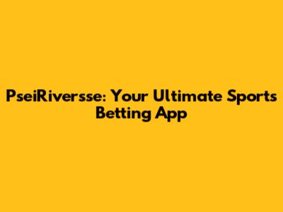 PseiRiversse: Your Ultimate Sports Betting App