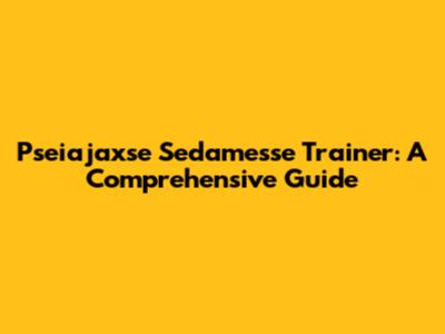 Pseiajaxse Sedamesse Trainer: A Comprehensive Guide