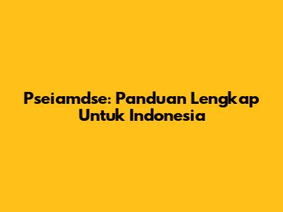 Pseiamdse: Panduan Lengkap Untuk Indonesia