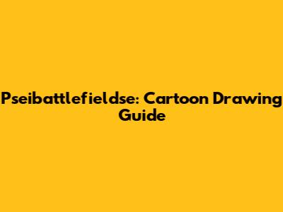Pseibattlefieldse: Cartoon Drawing Guide