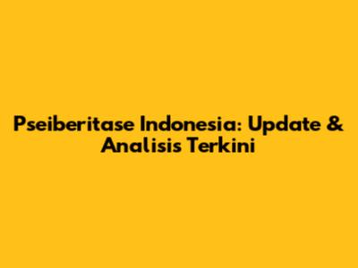 Pseiberitase Indonesia: Update & Analisis Terkini