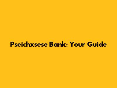 Pseichxsese Bank: Your Guide