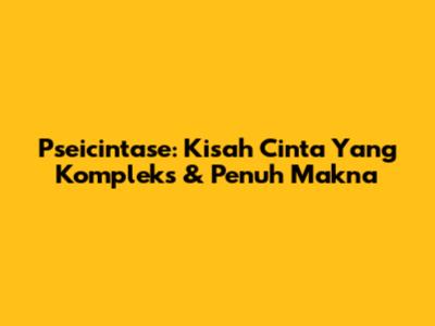 Pseicintase: Kisah Cinta Yang Kompleks & Penuh Makna