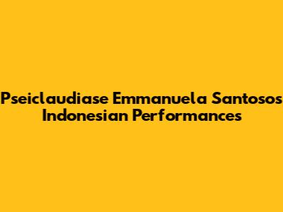 Pseiclaudiase Emmanuela Santoso's Indonesian Performances