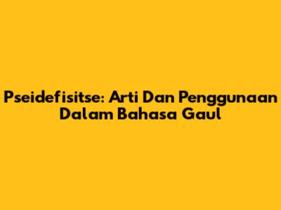 Pseidefisitse: Arti Dan Penggunaan Dalam Bahasa Gaul