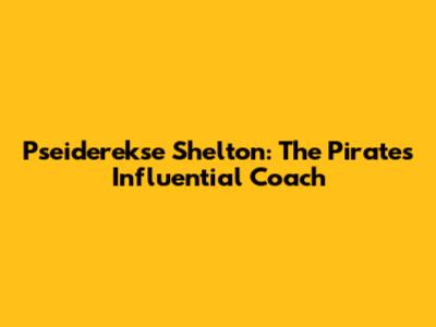Pseiderekse Shelton: The Pirates' Influential Coach
