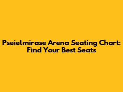 Pseielmirase Arena Seating Chart: Find Your Best Seats