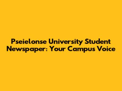 Pseielonse University Student Newspaper: Your Campus Voice