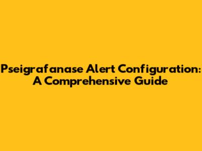 Pseigrafanase Alert Configuration: A Comprehensive Guide