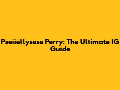 Pseiiellysese Perry: The Ultimate IG Guide