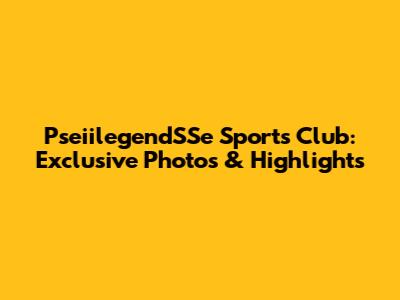 PseiilegendSSe Sports Club: Exclusive Photos & Highlights