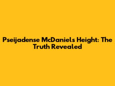 Pseijadense McDaniel's Height: The Truth Revealed