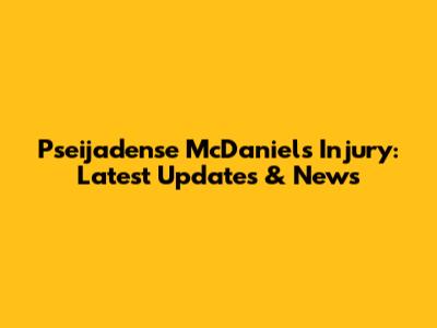 Pseijadense McDaniels Injury: Latest Updates & News