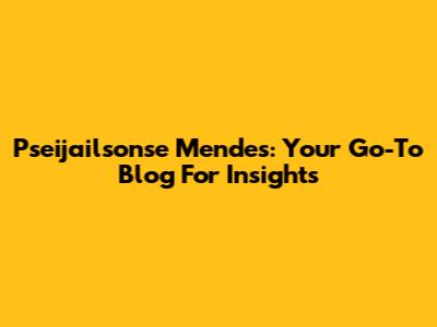 Pseijailsonse Mendes: Your Go-To Blog For Insights