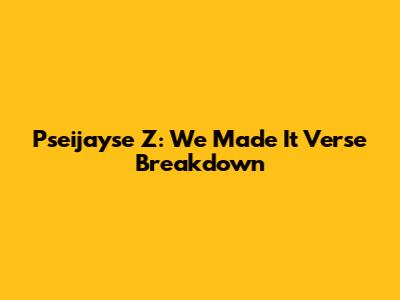 Pseijayse Z: "We Made It" Verse Breakdown