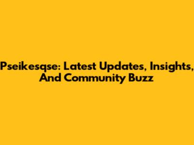 Pseikesqse: Latest Updates, Insights, And Community Buzz