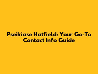 Pseikiase Hatfield: Your Go-To Contact Info Guide