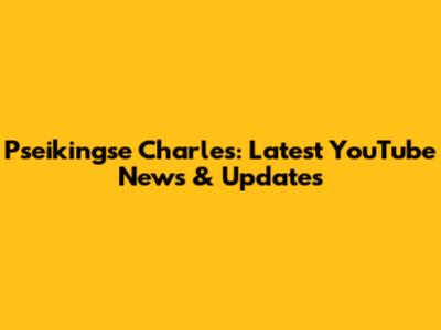 Pseikingse Charles: Latest YouTube News & Updates