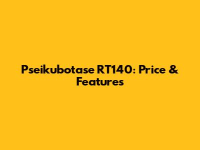 Pseikubotase RT140: Price & Features