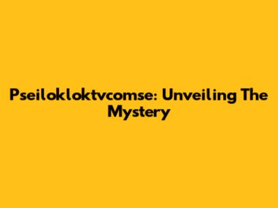 Pseilokloktvcomse: Unveiling The Mystery