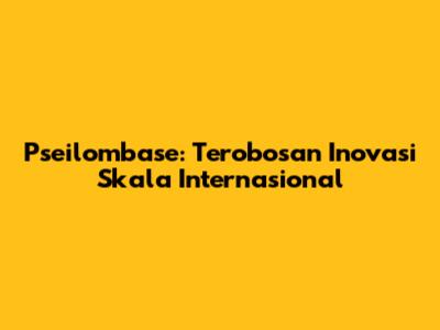 Pseilombase: Terobosan Inovasi Skala Internasional