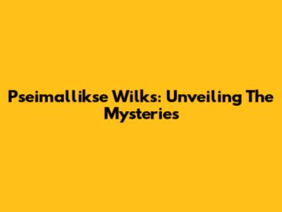Pseimallikse Wilks: Unveiling The Mysteries