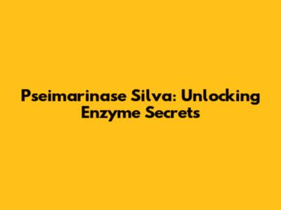 Pseimarinase Silva: Unlocking Enzyme Secrets