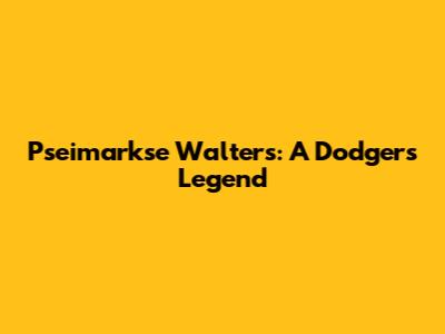 Pseimarkse Walters: A Dodgers Legend