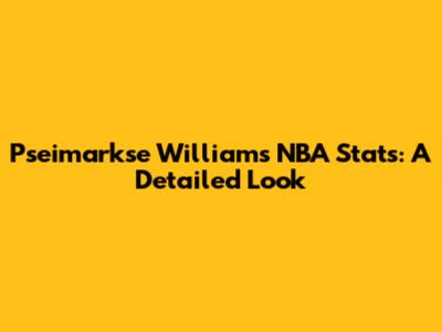 Pseimarkse Williams NBA Stats: A Detailed Look