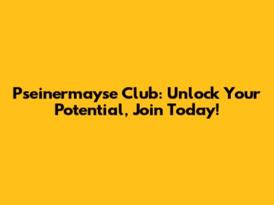 Pseinermayse Club: Unlock Your Potential, Join Today!
