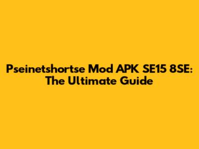 Pseinetshortse Mod APK SE15 8SE: The Ultimate Guide