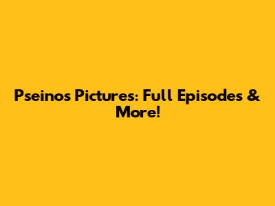 Pseinos Pictures: Full Episodes & More!