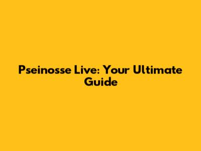 Pseinosse Live: Your Ultimate Guide