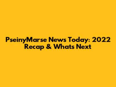 PseinyMarse News Today: 2022 Recap & What's Next