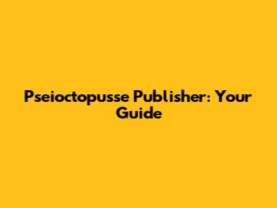 Pseioctopusse Publisher: Your Guide