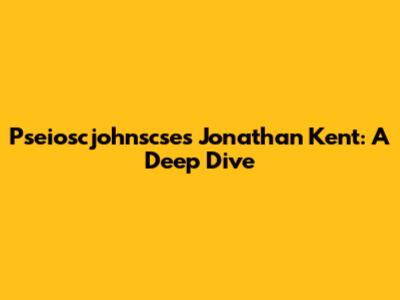 Pseioscjohnscse's Jonathan Kent: A Deep Dive