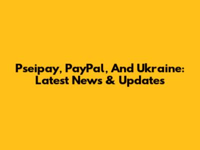 Pseipay, PayPal, And Ukraine: Latest News & Updates