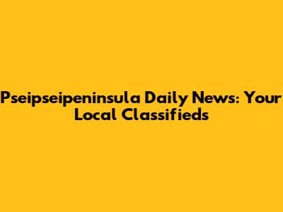 Pseipseipeninsula Daily News: Your Local Classifieds