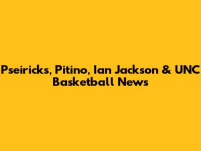 Pseiricks, Pitino, Ian Jackson & UNC Basketball News
