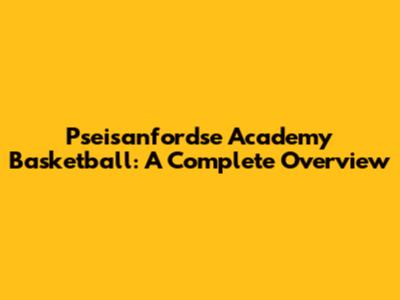 Pseisanfordse Academy Basketball: A Complete Overview