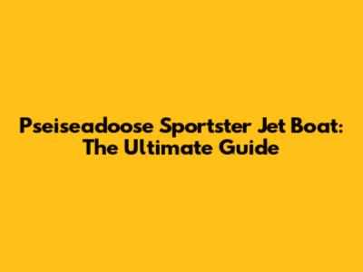 Pseiseadoose Sportster Jet Boat: The Ultimate Guide